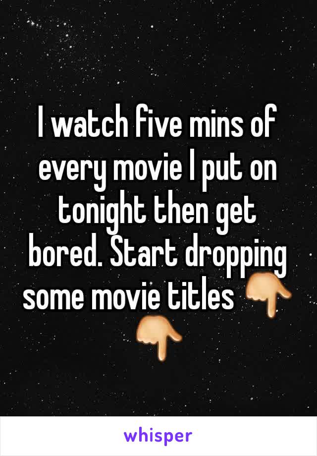 I watch five mins of every movie I put on tonight then get bored. Start dropping some movie titles 👇👇