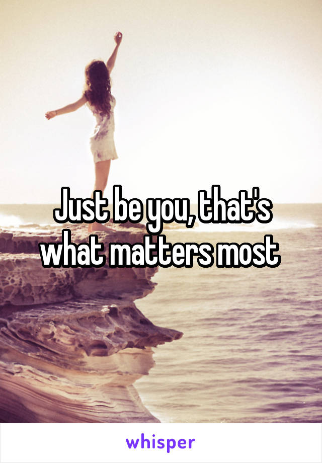 Just be you, that's what matters most 