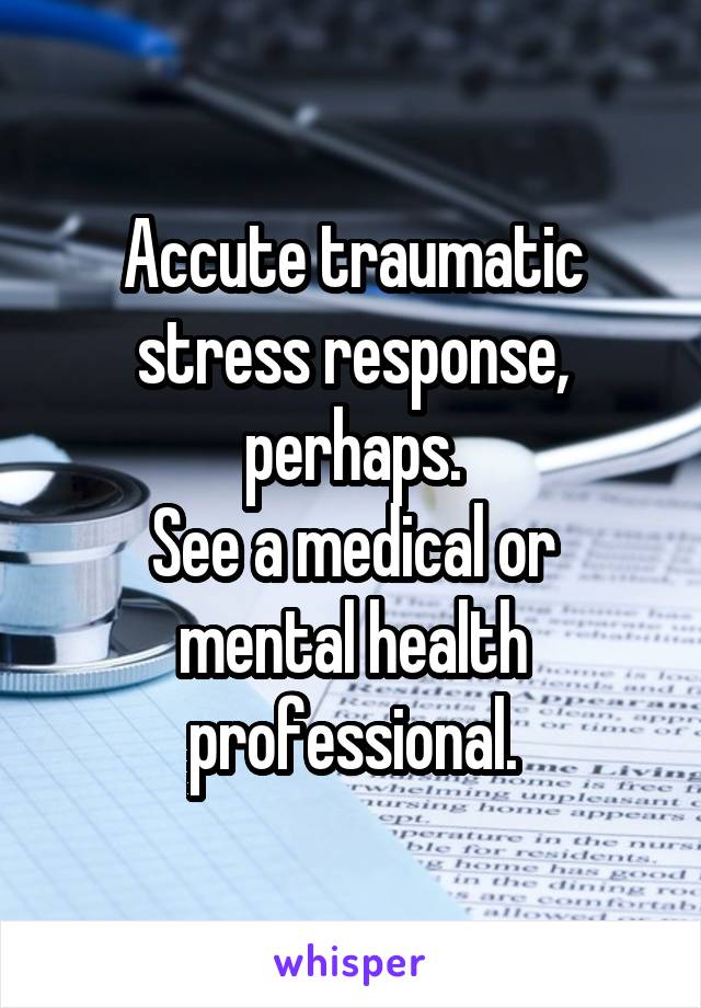 Accute traumatic stress response, perhaps.
See a medical or mental health professional.
