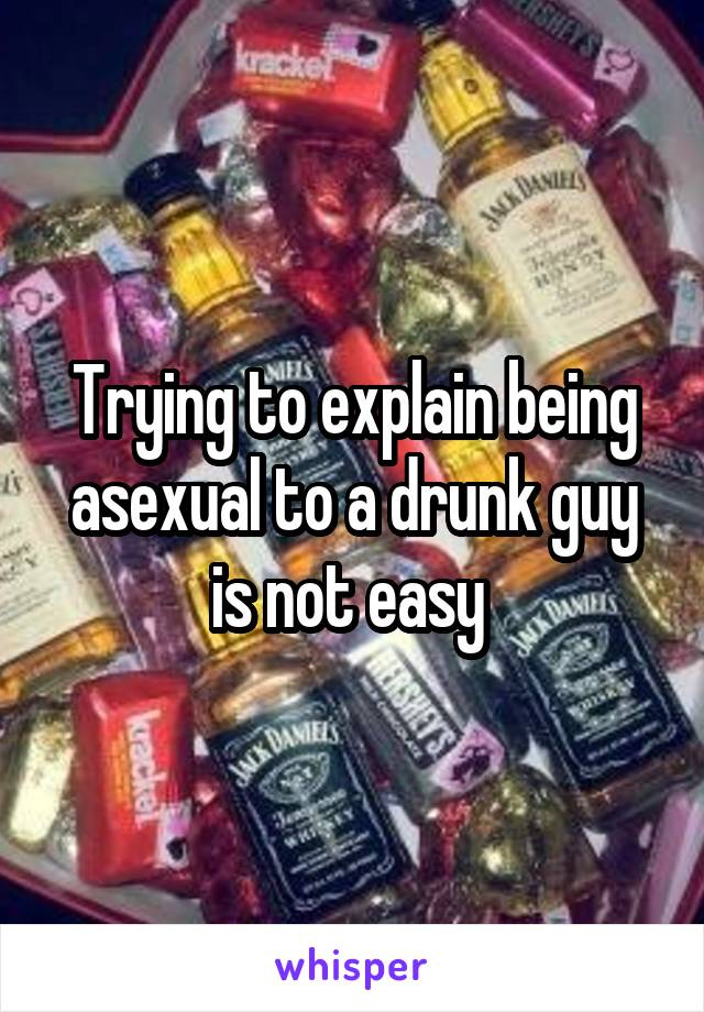 Trying to explain being asexual to a drunk guy is not easy 