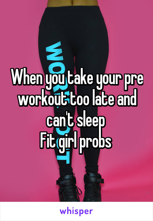 When you take your pre workout too late and can't sleep 
Fit girl probs 