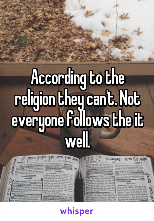 According to the religion they can't. Not everyone follows the it well.