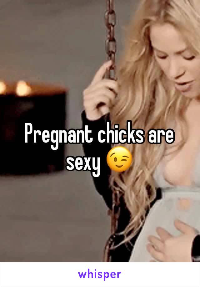 Pregnant chicks are sexy 😉