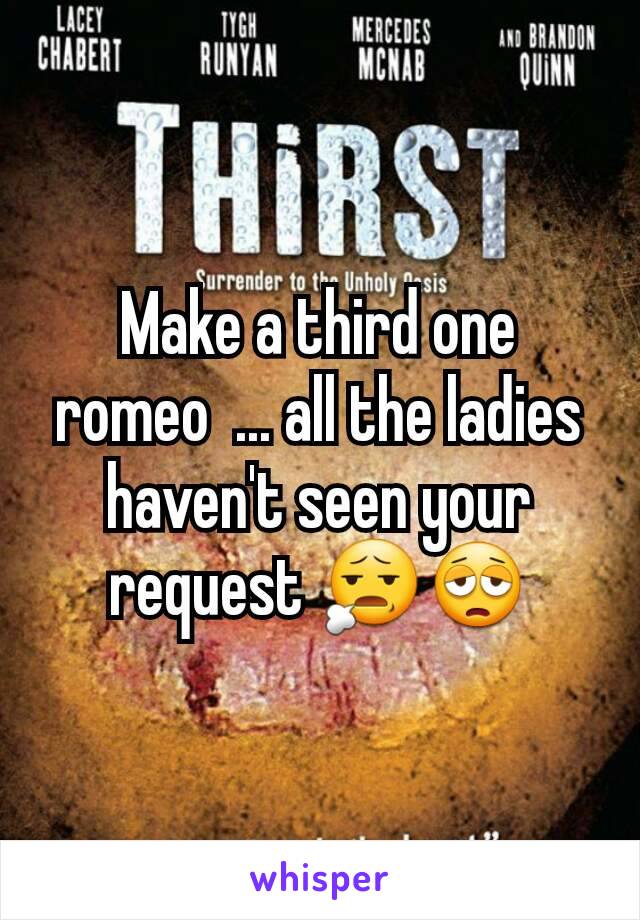 Make a third one  romeo  ... all the ladies haven't seen your request ðŸ˜§ðŸ˜©