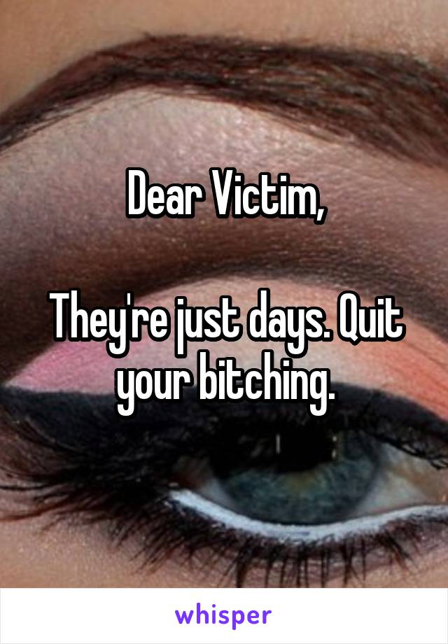 Dear Victim,

They're just days. Quit your bitching.
