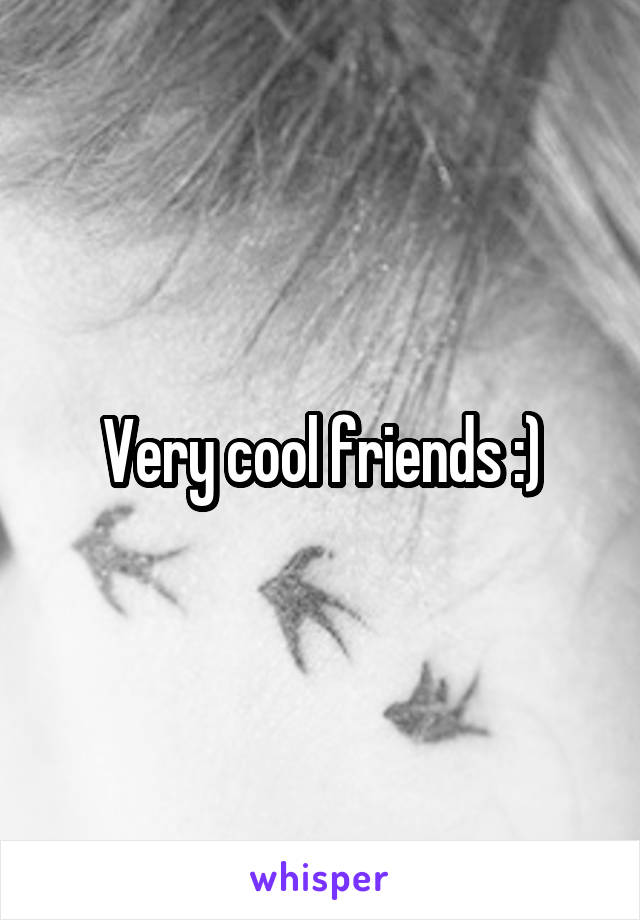 Very cool friends :)