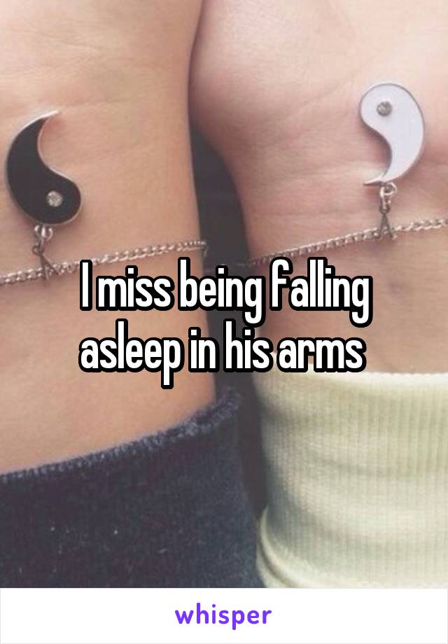 I miss being falling asleep in his arms 