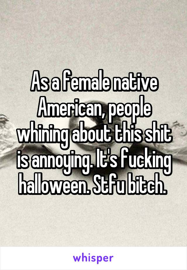 As a female native American, people whining about this shit is annoying. It's fucking halloween. Stfu bitch. 