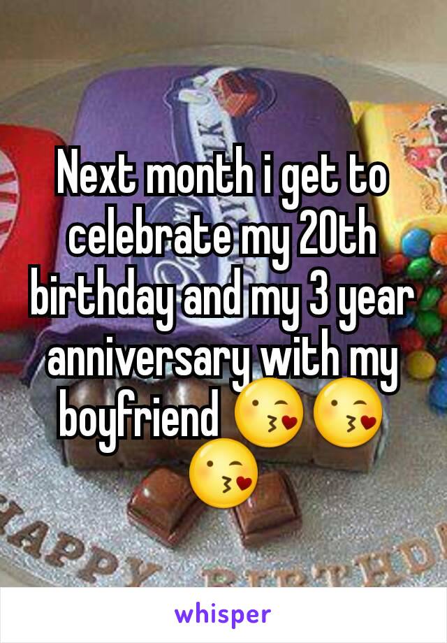 Next month i get to celebrate my 20th birthday and my 3 year anniversary with my boyfriend 😘😘😘