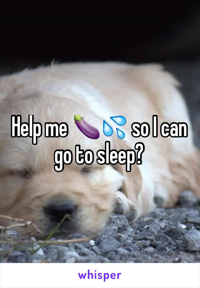 Help me 🍆💦 so I can go to sleep? 