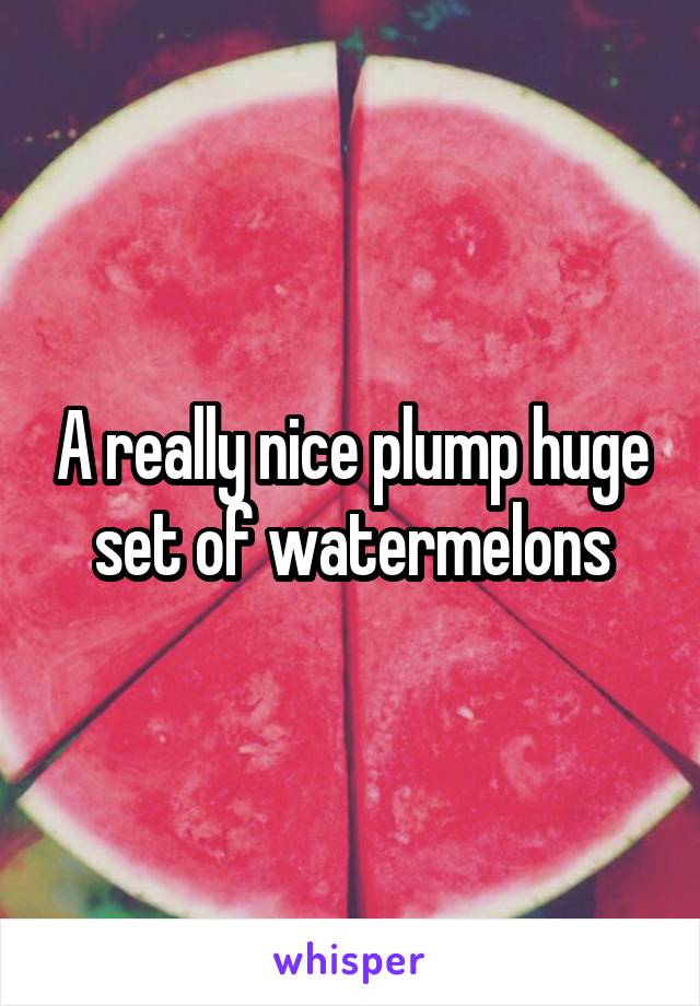 A really nice plump huge set of watermelons