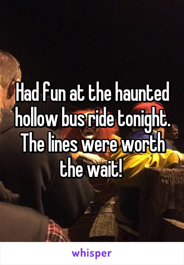 Had fun at the haunted hollow bus ride tonight. The lines were worth the wait! 