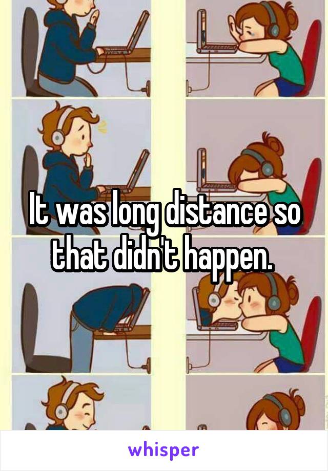 It was long distance so that didn't happen. 