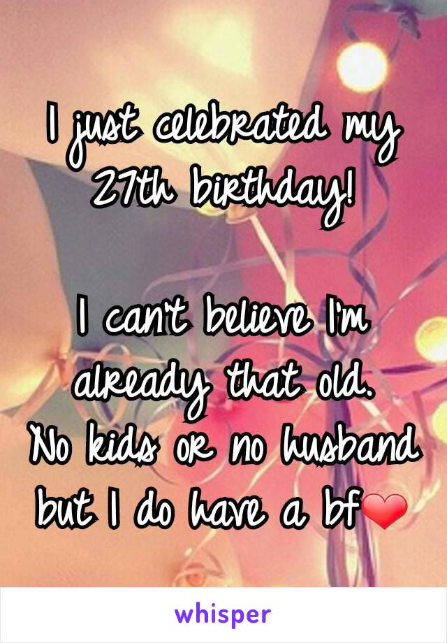 I just celebrated my 27th birthday!

I can't believe I'm already that old.
No kids or no husband but I do have a bf❤