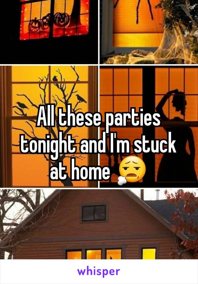 All these parties tonight and I'm stuck at home ðŸ˜§