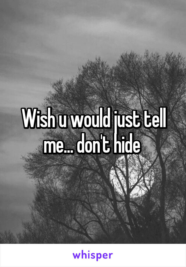 Wish u would just tell me... don't hide 