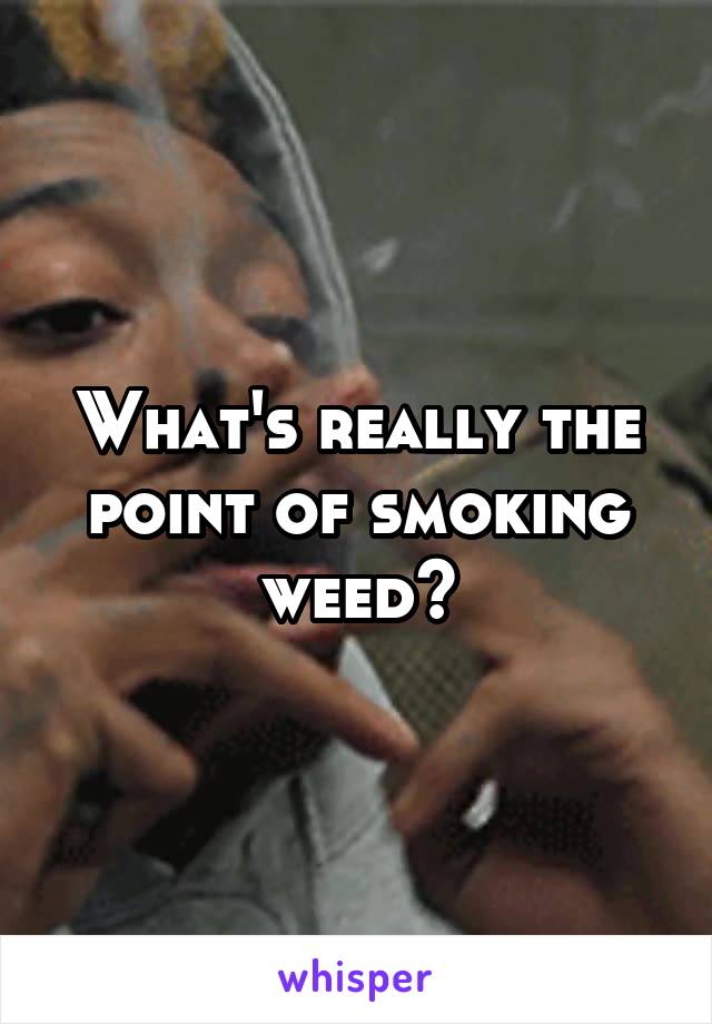 What's really the point of smoking weed?