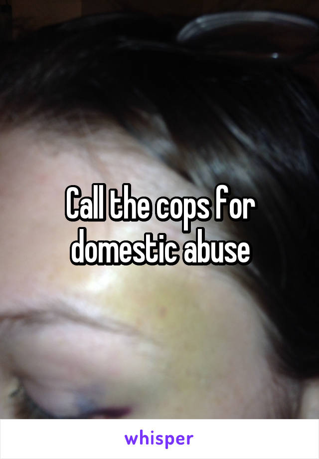 Call the cops for domestic abuse