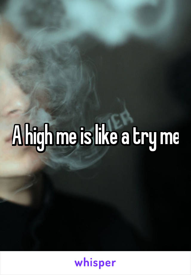 A high me is like a try me