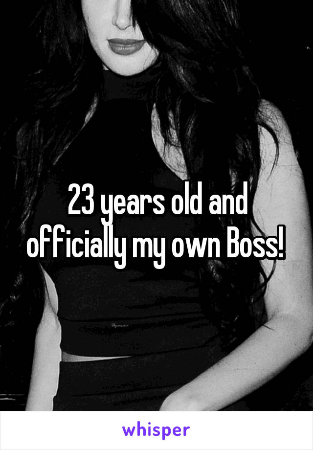 23 years old and officially my own Boss! 