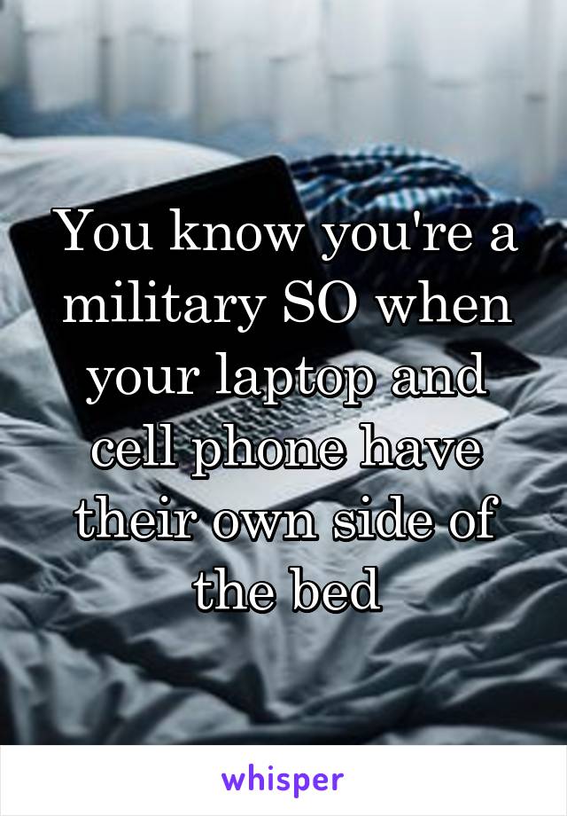 You know you're a military SO when your laptop and cell phone have their own side of the bed