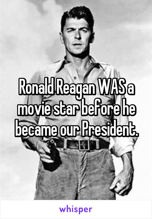 Ronald Reagan WAS a movie star before he became our President.