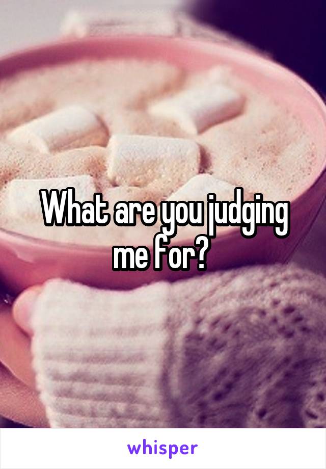 What are you judging me for? 