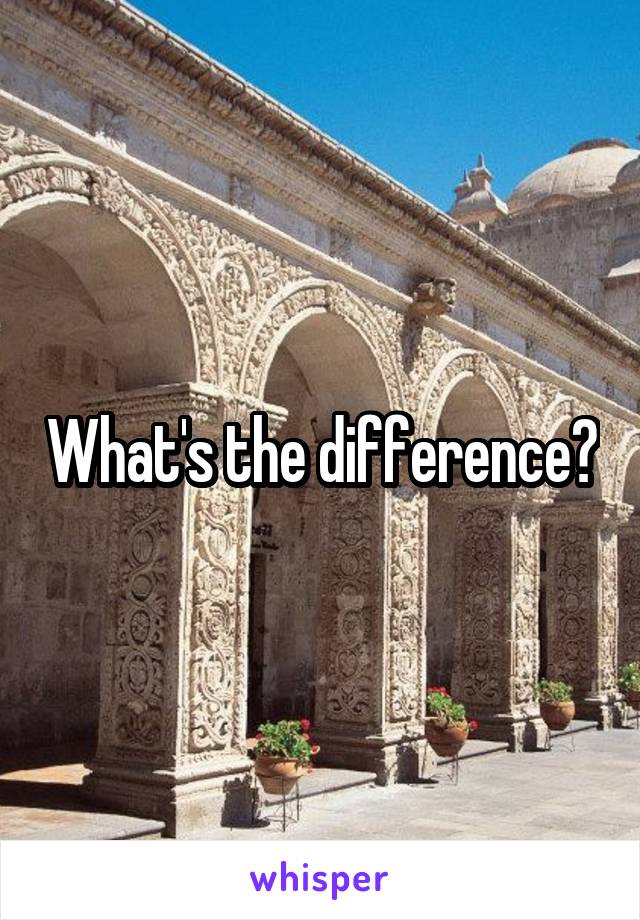 What's the difference?