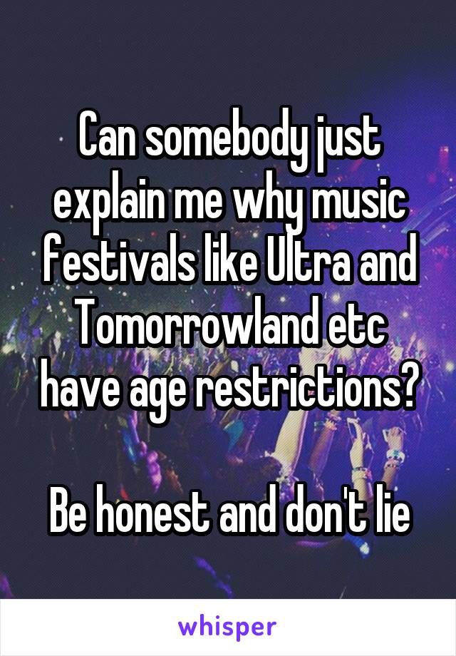 Can somebody just explain me why music festivals like Ultra and Tomorrowland etc have age restrictions?

Be honest and don't lie