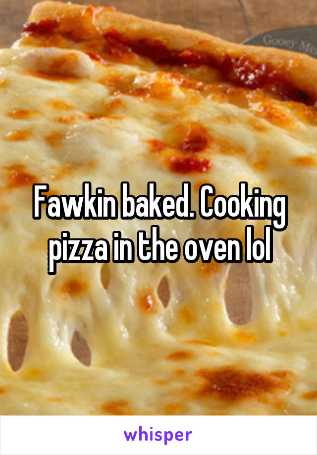 Fawkin baked. Cooking pizza in the oven lol