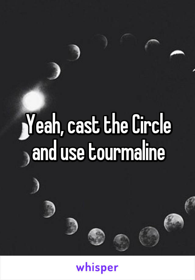Yeah, cast the Circle and use tourmaline