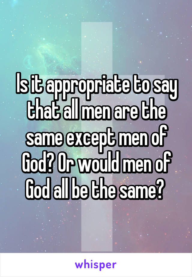 Is it appropriate to say that all men are the same except men of God? Or would men of God all be the same? 
