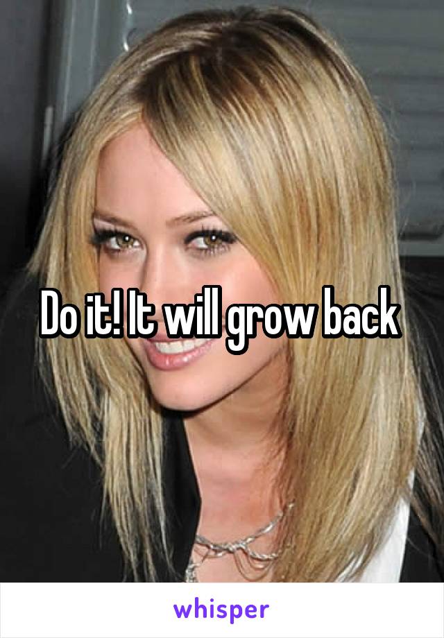 Do it! It will grow back 