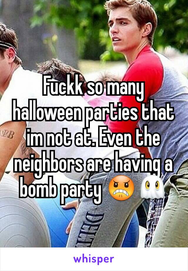 Fuckk so many halloween parties that im not at. Even the neighbors are having a bomb party ðŸ˜ ðŸ‘»