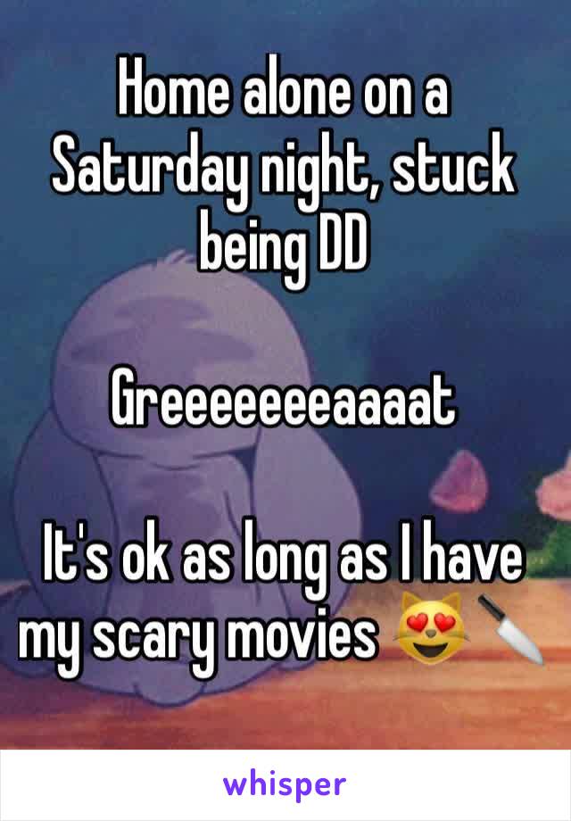 Home alone on a Saturday night, stuck being DD 

Greeeeeeeaaaat 

It's ok as long as I have my scary movies 😻🔪