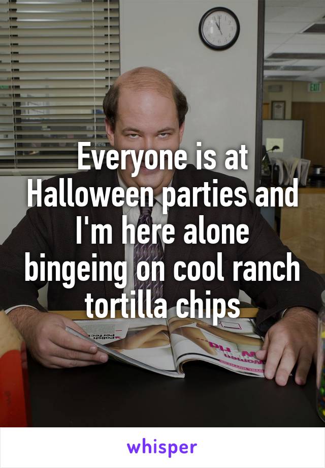 Everyone is at Halloween parties and I'm here alone bingeing on cool ranch tortilla chips