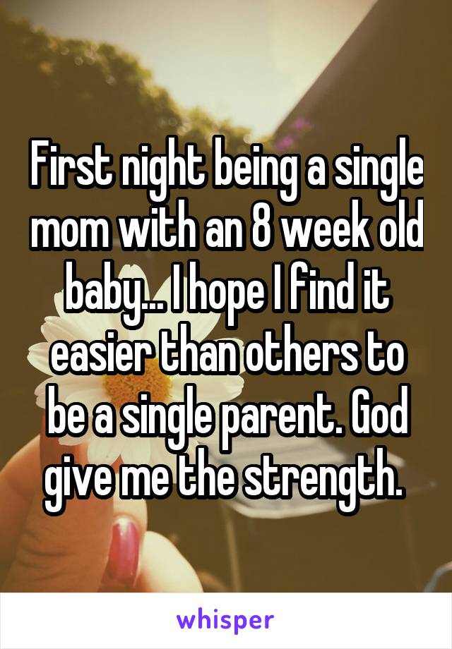First night being a single mom with an 8 week old baby... I hope I find it easier than others to be a single parent. God give me the strength. 