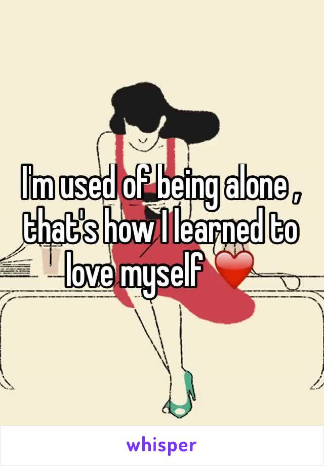 I'm used of being alone , that's how I learned to love myself ❤️ 