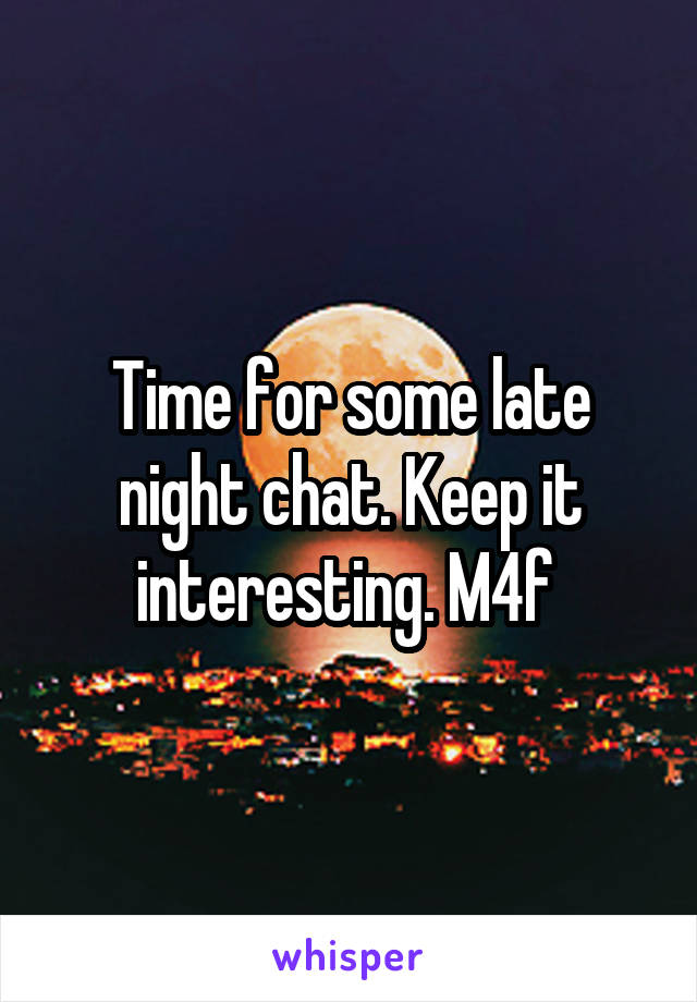 Time for some late night chat. Keep it interesting. M4f 