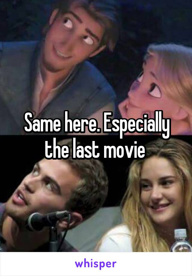 Same here. Especially the last movie 