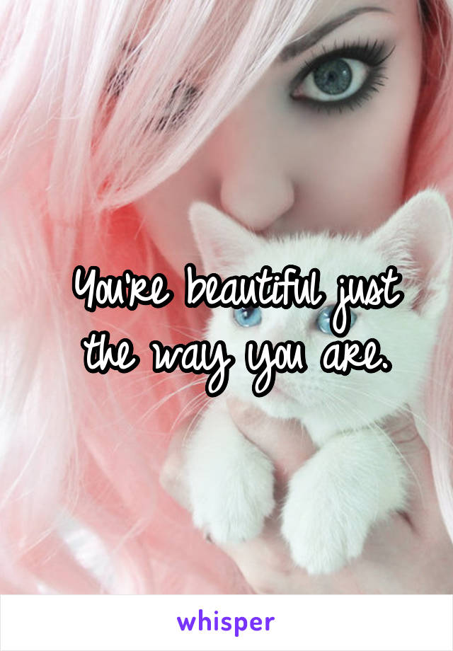 You're beautiful just the way you are.