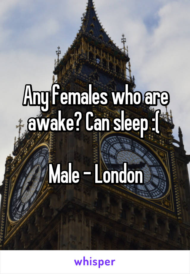 Any females who are awake? Can sleep :( 

Male - London