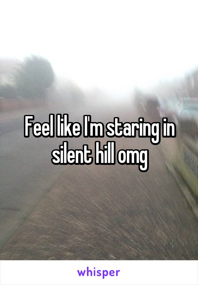 Feel like I'm staring in silent hill omg