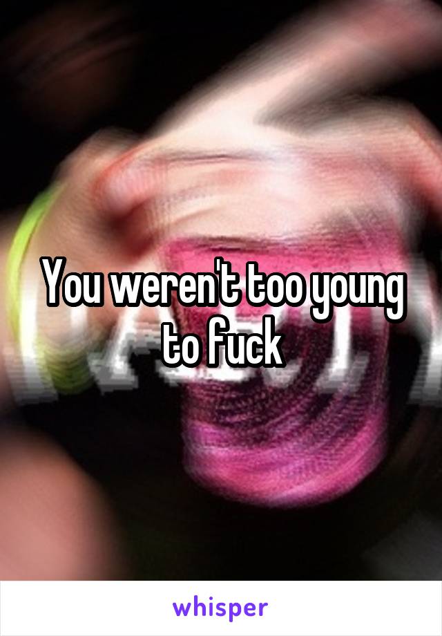 You weren't too young to fuck