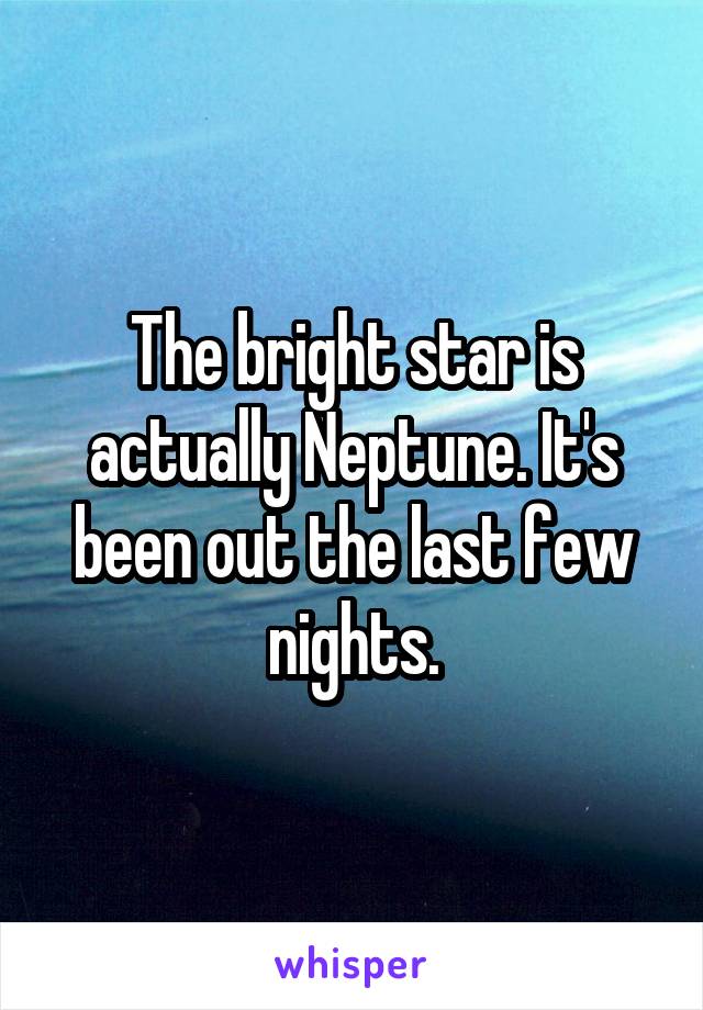 The bright star is actually Neptune. It's been out the last few nights.