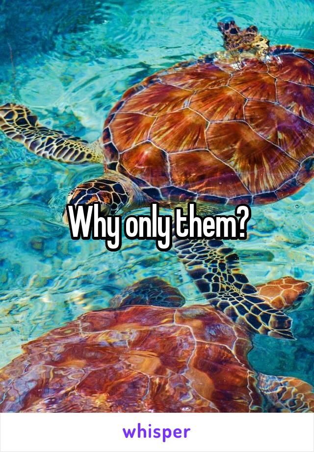 Why only them?