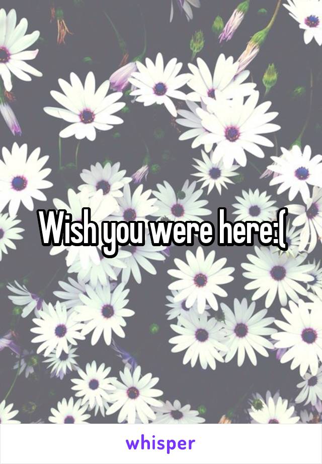 Wish you were here:(