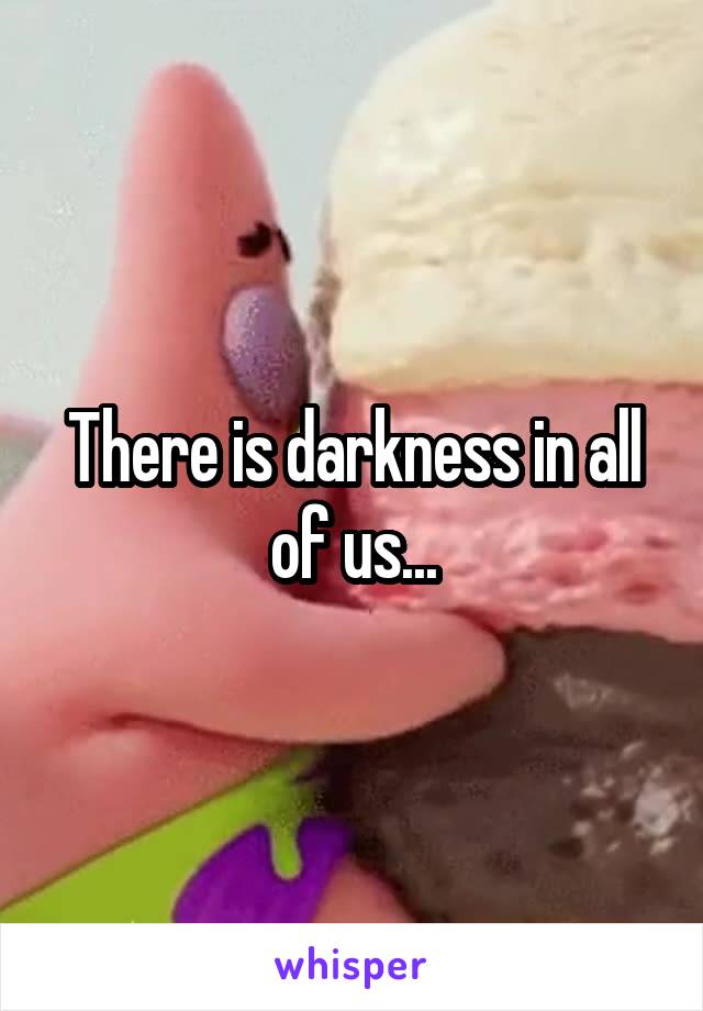 There is darkness in all of us...