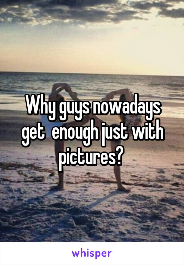 Why guys nowadays get  enough just with pictures? 