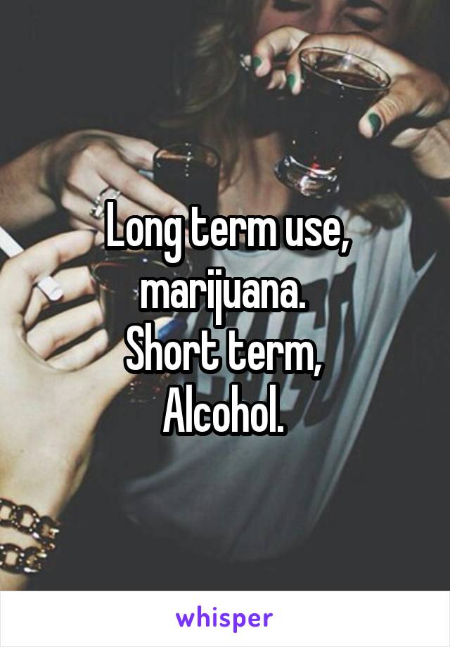 Long term use, marijuana. 
Short term, 
Alcohol. 